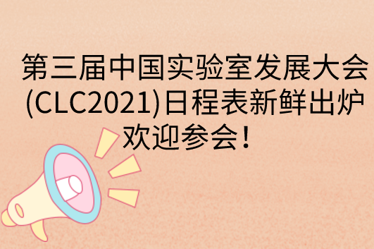 第三届中国实验室发展大会(CLC2021)日程表新鲜出炉，欢迎参会！